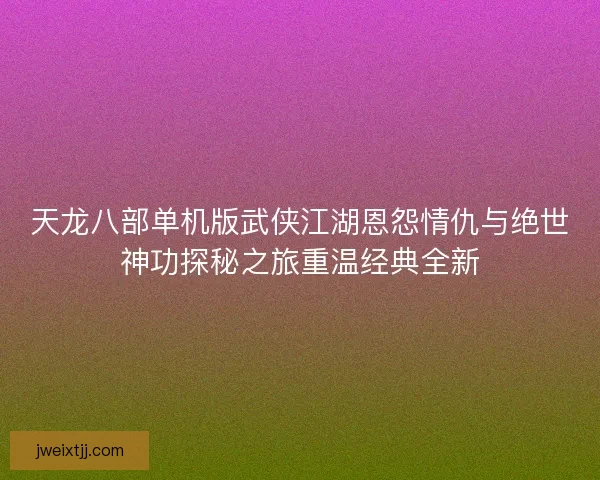 天龙八部单机版武侠江湖恩怨情仇与绝世神功探秘之旅重温经典全新