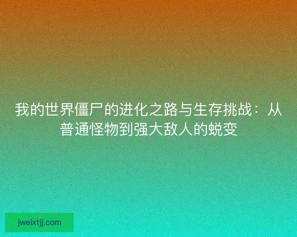 我的世界僵尸的进化之路与生存挑战：从普通怪物到强大敌人的蜕变